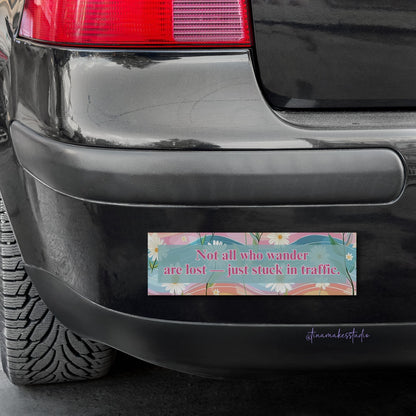 Not All Who Wander Are Lost — Just Stuck in Traffic Bumper Sticker