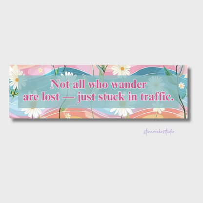 Not All Who Wander Are Lost — Just Stuck in Traffic Bumper Sticker