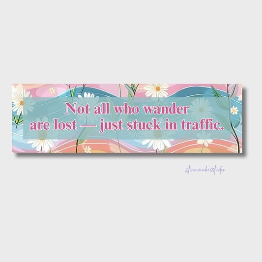 Not All Who Wander Are Lost — Just Stuck in Traffic Bumper Sticker